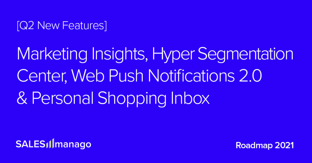 Q2 2021 Roadmap: New, great stuff for eCommerce: AI driven insights and tips for Marketers, Hyper Segmentation, Web Push 2.0, and the only and first on the market Personal Shopping Inbox
